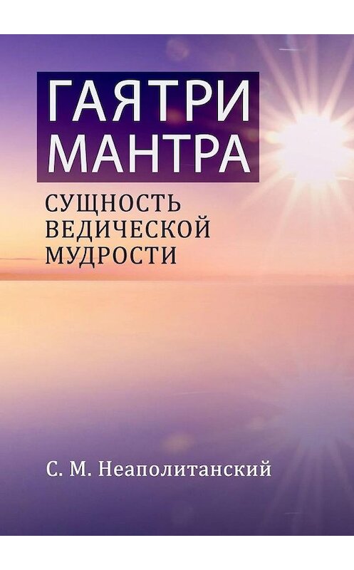 Обложка книги «Гаятри-мантра. Сущность ведической мудрости» автора С. Неаполитанския. ISBN 9785449626899.