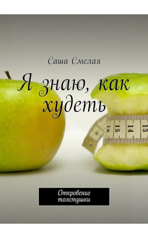 Обложка книги «Я знаю, как худеть. Откровение толстушки» автора Саши Смелая. ISBN 9785448337246.