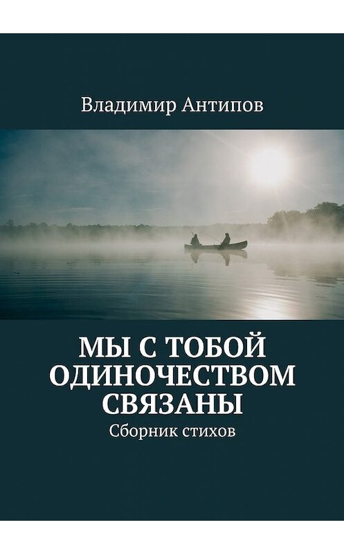 Обложка книги «Мы с тобой одиночеством связаны. Сборник стихов» автора Владимира Антипова. ISBN 9785448327940.