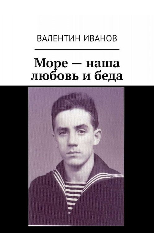 Обложка книги «Море – наша любовь и беда» автора Валентина Иванова. ISBN 9785005034434.