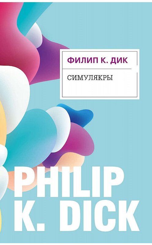 Обложка книги «Симулякры» автора Филипа Дика издание 2020 года. ISBN 9785041082192.