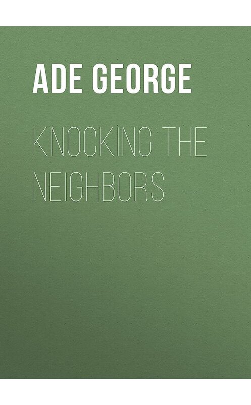 Обложка книги «Knocking the Neighbors» автора George Ade.