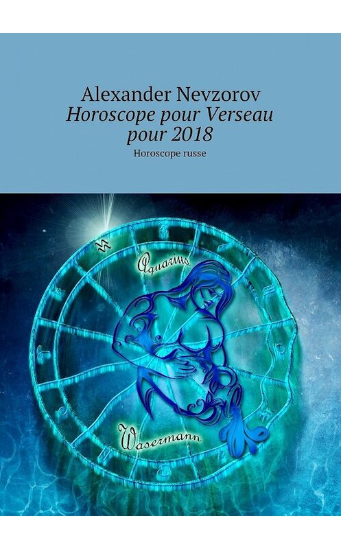 Обложка книги «Horoscope pour Verseau pour 2018. Horoscope russe» автора Александра Невзорова. ISBN 9785448570919.