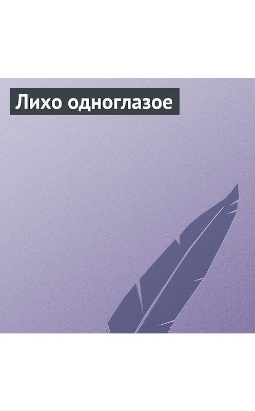 Обложка аудиокниги «Лихо одноглазое» автора Неустановленного Автора.