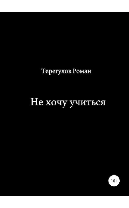 Обложка книги «Не хочу учиться» автора Романа Терегулова издание 2019 года.