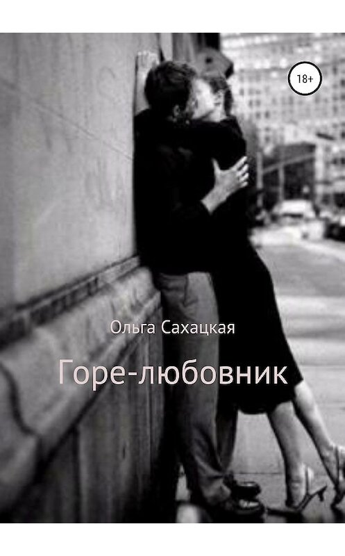 Обложка книги «Горе-любовник» автора Ольги Сахацкая издание 2019 года.