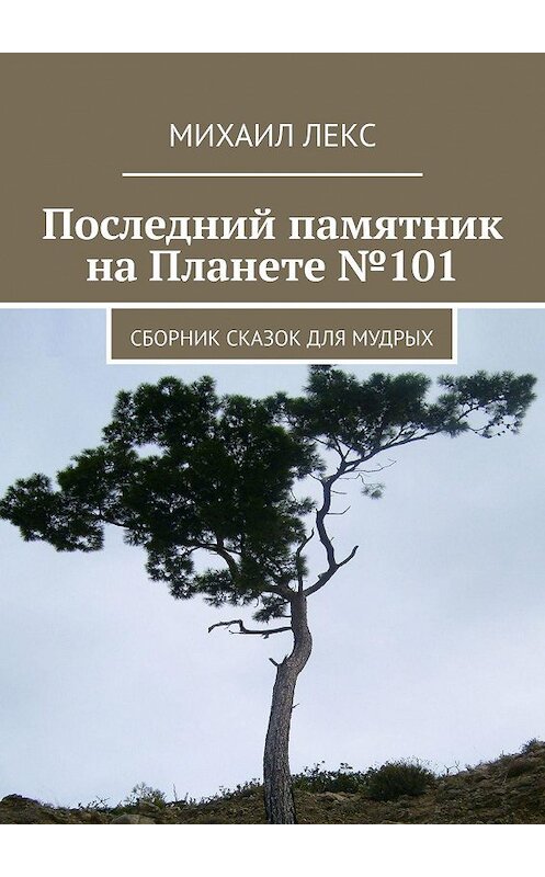 Обложка книги «Последний памятник на Планете №101. Сборник сказок для мудрых» автора Михаила Лекса. ISBN 9785448538261.