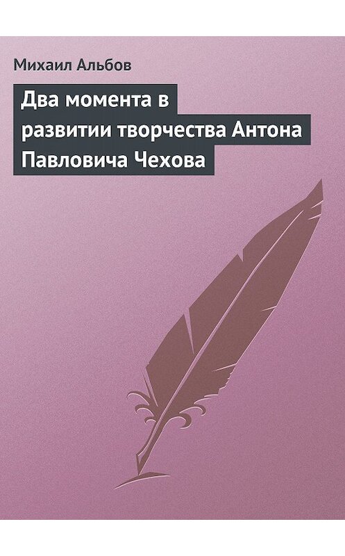 Обложка книги «Два момента в развитии творчества Антона Павловича Чехова» автора Михаила Альбова.