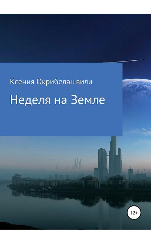 Обложка книги «Неделя на Земле» автора Ксении Окрибелашвили издание 2021 года.