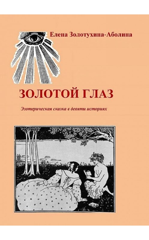Обложка книги «Золотой глаз. Эзотерическая сказка в девяти историях» автора Елены Золотухина-Аболины. ISBN 9785447488277.