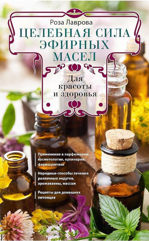 Обложка книги «Целебная сила эфирных масел для красоты и здоровья» автора Розы Лавровы издание 2019 года. ISBN 9785227088499.