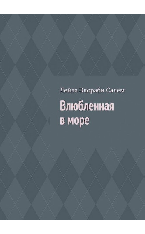 Обложка книги «Влюбленная в море» автора Лейлы Элораби Салем. ISBN 9785447422608.