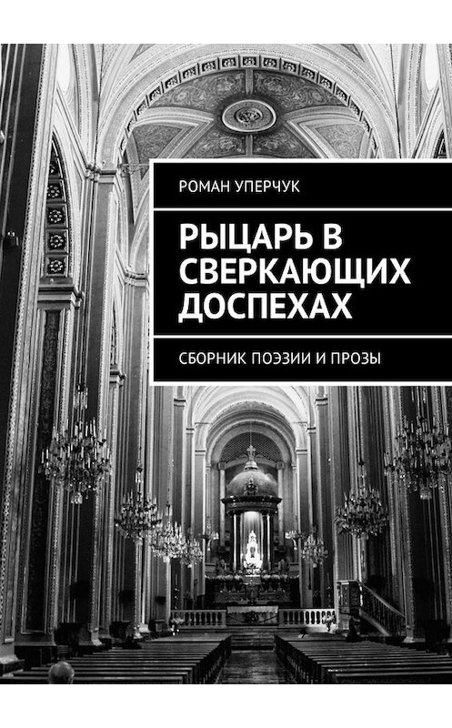 Обложка книги «Рыцарь в сверкающих доспехах. Сборник поэзии и прозы» автора Романа Уперчука. ISBN 9785449322784.