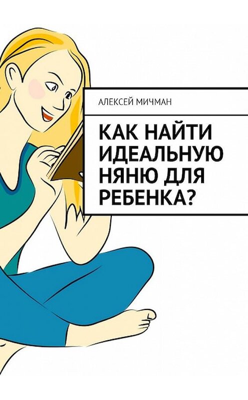 Обложка книги «Как найти идеальную няню для ребенка?» автора Алексея Мичмана. ISBN 9785449017758.