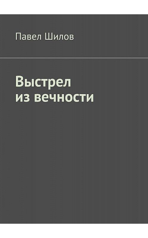 Обложка книги «Выстрел из вечности» автора Павела Шилова. ISBN 9785447459758.