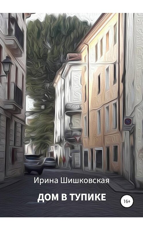 Обложка книги «Дом в тупике» автора Ириной Шишковская издание 2020 года.