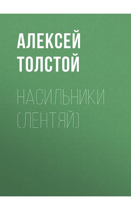 Обложка книги «Насильники (Лентяй)» автора Алексея Толстоя издание 2017 года. ISBN 9785446721276.