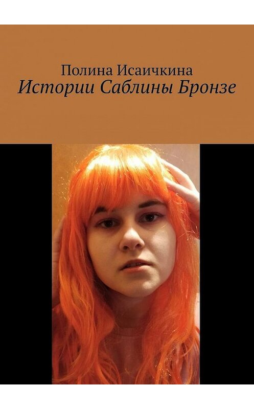 Обложка книги «Истории Саблины Бронзе» автора Полиной Исаичкины. ISBN 9785005108821.