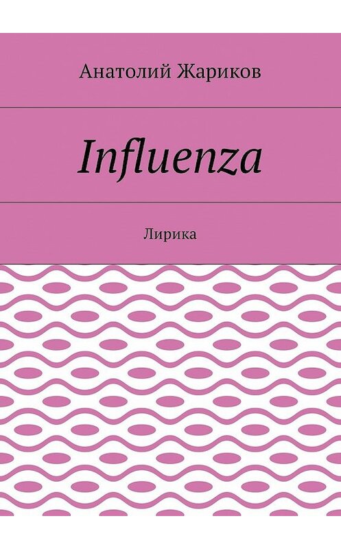 Обложка книги «Influenza. Лирика» автора Анатолия Жарикова. ISBN 9785448574443.