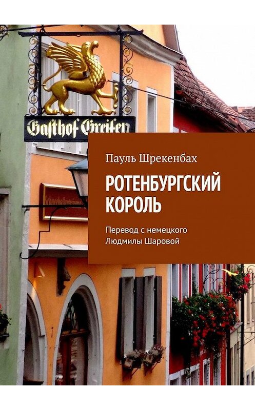 Обложка книги «Ротенбургский король. Перевод с немецкого Людмилы Шаровой» автора Пауль Шрекенбаx. ISBN 9785005124692.