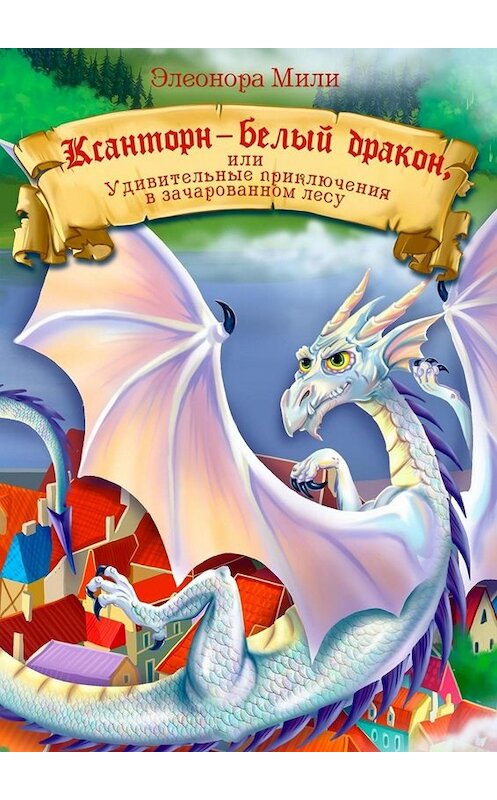 Обложка книги «Ксанторн – белый дракон. Или удивительные приключения в зачарованном лесу» автора Элеоноры Мили. ISBN 9785449655851.