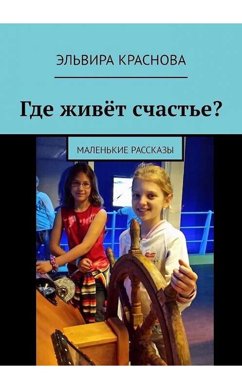 Обложка книги «Где живёт счастье? Маленькие рассказы» автора Эльвиры Красновы. ISBN 9785449337405.