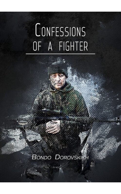 Обложка книги «Confessions of a fighter. Revelations of a Volunteer» автора Bondo Dorovskikh. ISBN 9785449304384.