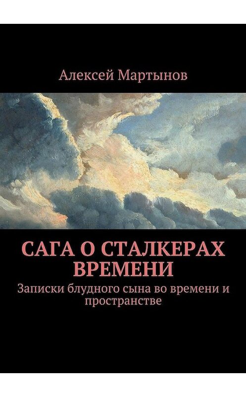 Обложка книги «Сага о сталкерах времени. Записки блудного сына во времени и пространстве» автора Алексея Мартынова. ISBN 9785448357589.