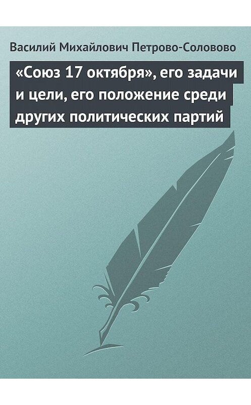 Обложка книги ««Союз 17 октября», его задачи и цели, его положение среди других политических партий» автора Василия Петрово-Соловово.