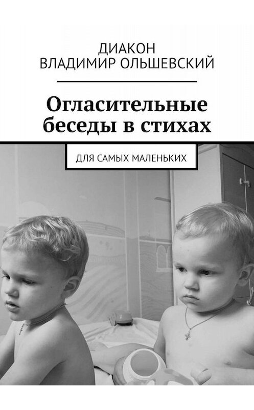 Обложка книги «Огласительные беседы в стихах. Для самых маленьких» автора Диакона Владимир ольшевския. ISBN 9785449656193.