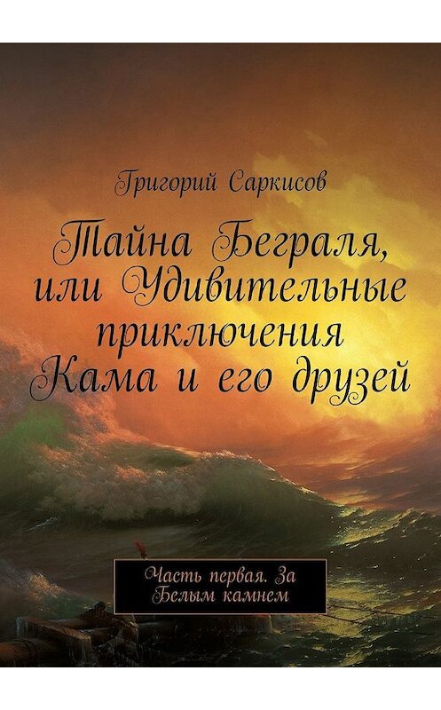 Обложка книги «Тайна Беграля, или Удивительные приключения Кама и его друзей. Часть первая. За Белым камнем» автора Григория Саркисова. ISBN 9785447492670.