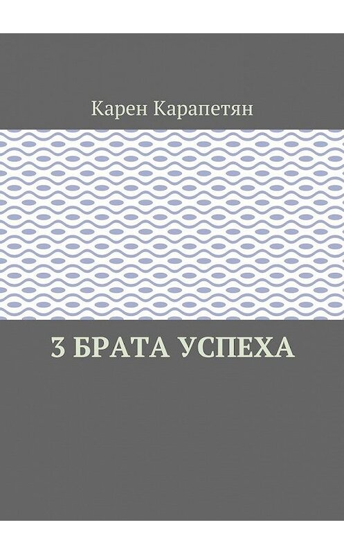 Обложка книги «3 брата успеха» автора Карена Карапетяна. ISBN 9785449020369.