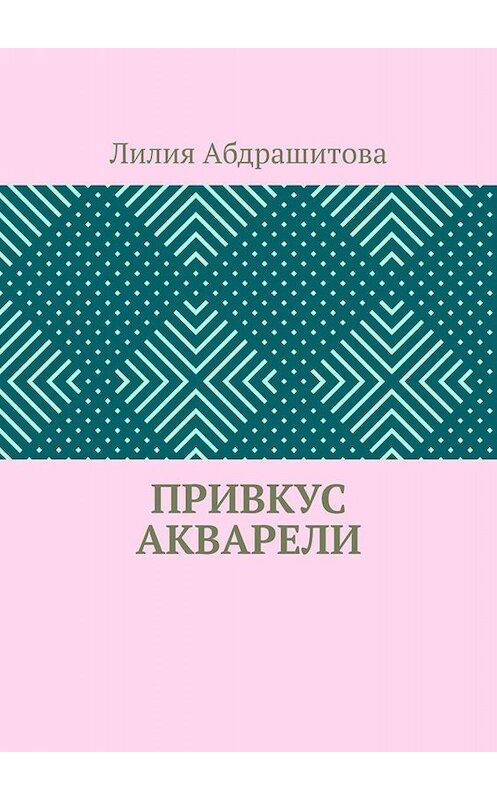 Обложка книги «Привкус акварели» автора Лилии Абдрашитовы. ISBN 9785005085528.