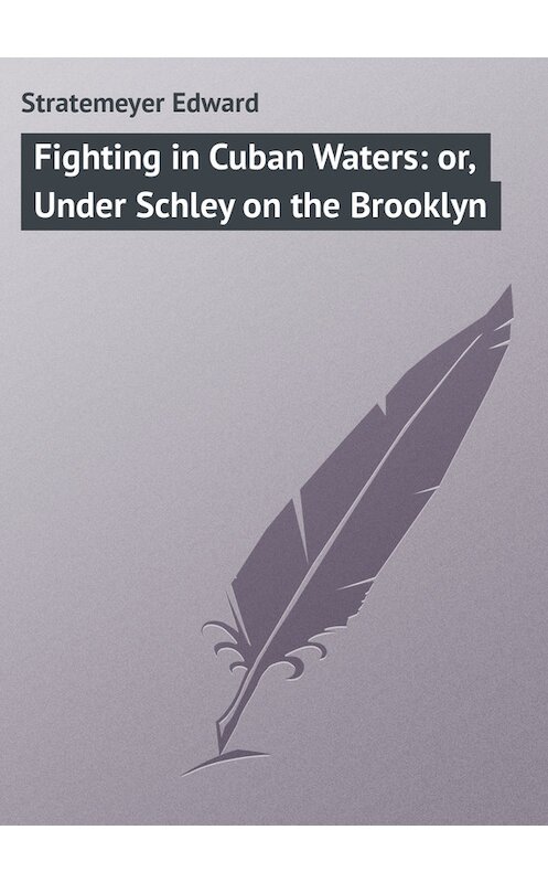 Обложка книги «Fighting in Cuban Waters: or, Under Schley on the Brooklyn» автора Edward Stratemeyer.
