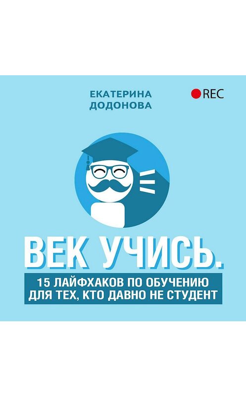 Обложка аудиокниги «Век учись. 15 лайфхаков по обучению для тех, кто давно не студент» автора Екатериной Додоновы.