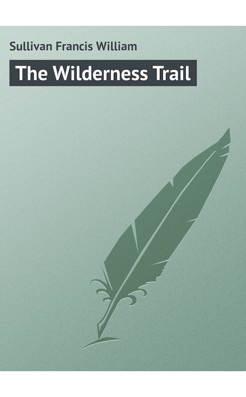 Обложка книги «The Wilderness Trail» автора Francis Sullivan.