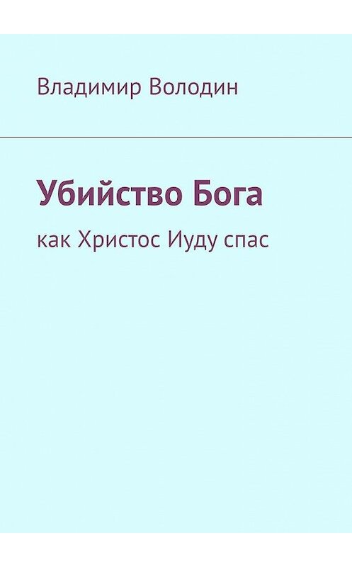 Обложка книги «Убийство Бога. Как Христос Иуду спас» автора Владимира Володина. ISBN 9785005064707.