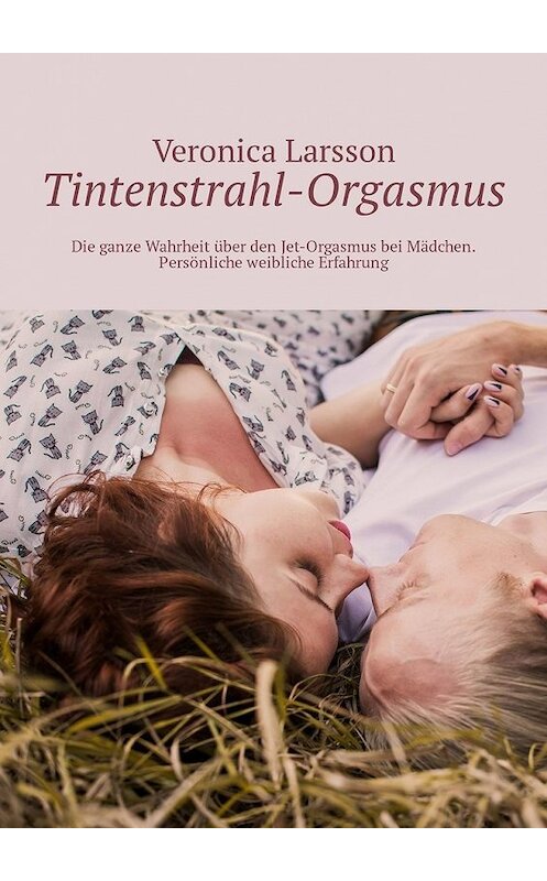 Обложка книги «Tintenstrahl-Orgasmus. Die ganze Wahrheit über den Jet-Orgasmus bei Mädchen. Persönliche weibliche Erfahrung» автора Veronica Larsson. ISBN 9785449304193.