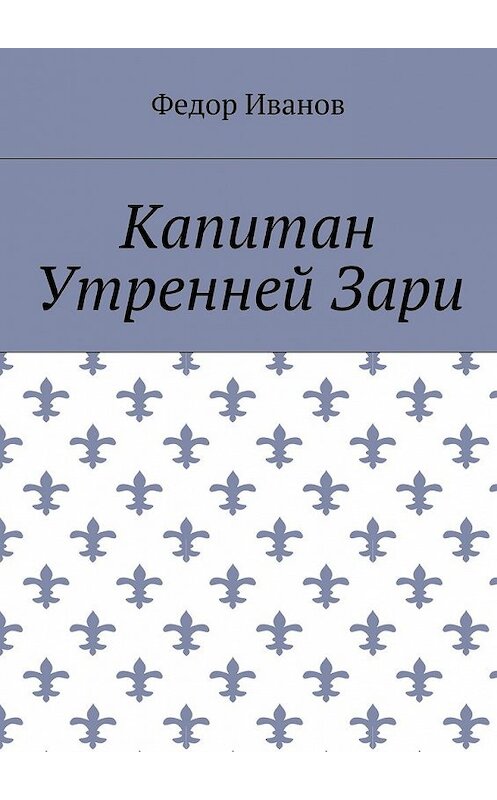 Обложка книги «Капитан Утренней Зари» автора Федора Иванова. ISBN 9785448374418.