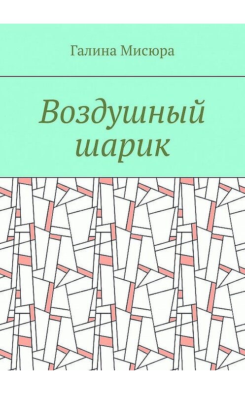 Обложка книги «Воздушный шарик» автора Галиной Мисюры. ISBN 9785449003096.