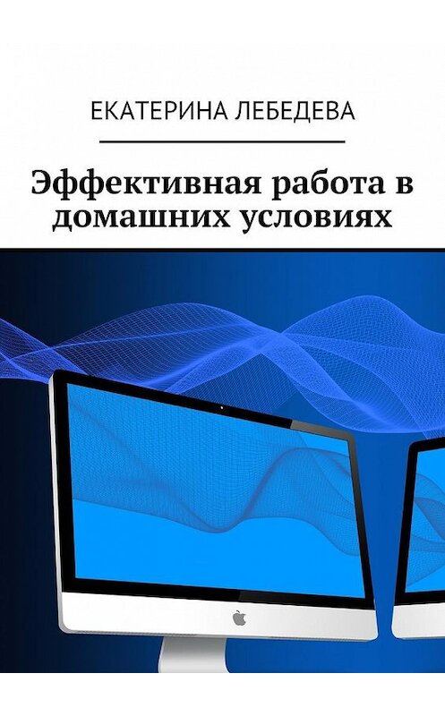 Обложка книги «Эффективная работа в домашних условиях» автора Екатериной Лебедевы. ISBN 9785449082428.