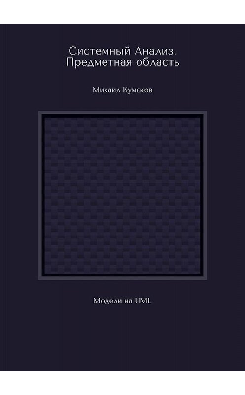 Обложка книги «Системный Анализ. Предметная область. Модели на UML» автора Михаила Кумскова. ISBN 9785005093851.