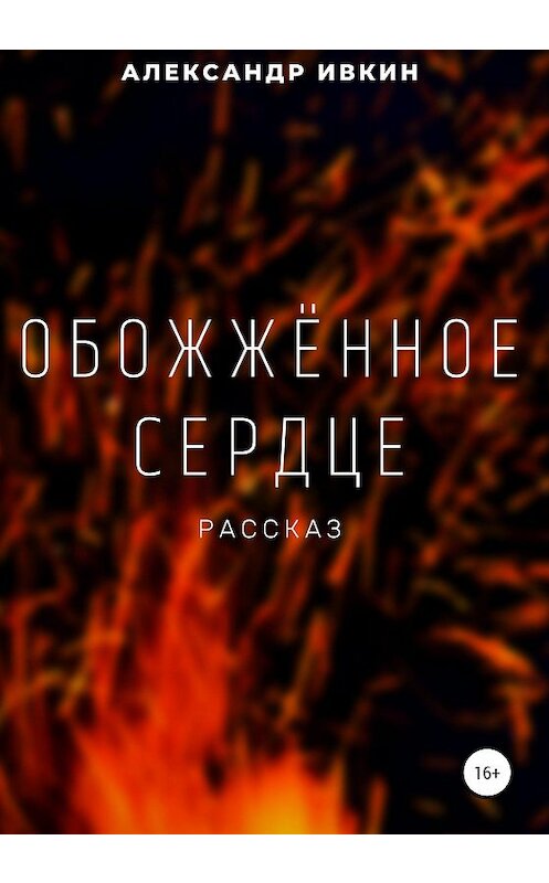 Обложка книги «Обожжённое сердце» автора Александра Ивкина издание 2020 года.