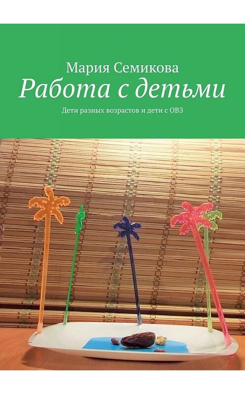 Обложка книги «Работа с детьми. Дети разных возрастов и дети с ОВЗ» автора Марии Семиковы. ISBN 9785449839794.