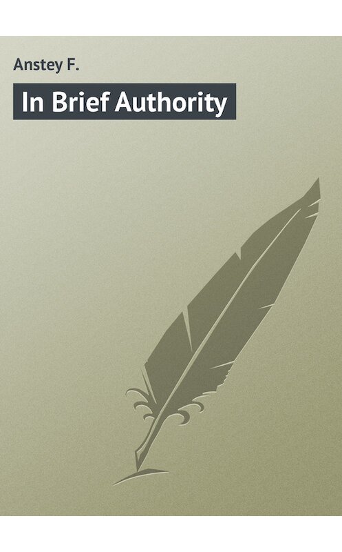 Обложка книги «In Brief Authority» автора F. Anstey.