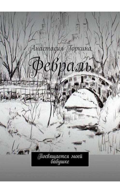 Обложка книги «Февраль. Посвящается моей бабушке» автора Анастасии Горкины. ISBN 9785449836922.