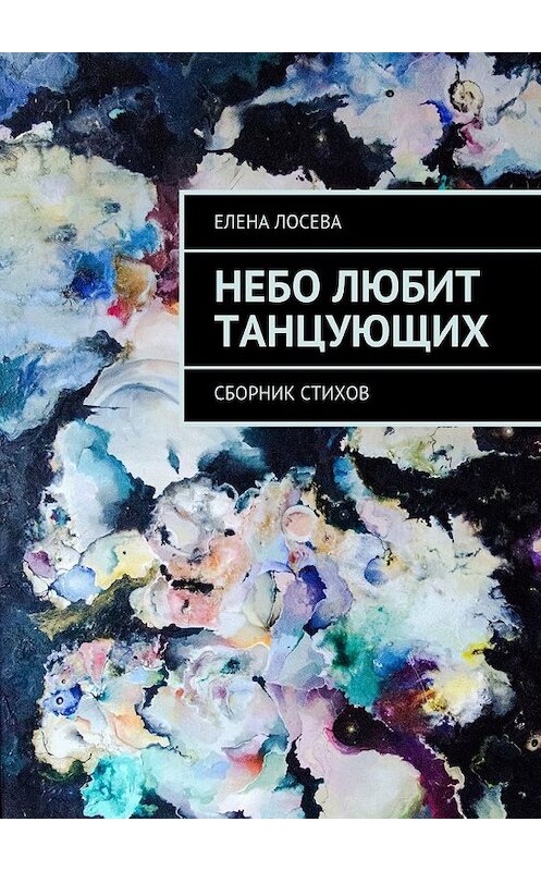 Обложка книги «Небо любит танцующих. Сборник стихов» автора Елены Лосевы. ISBN 9785449082381.