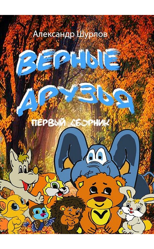 Обложка книги «Верные друзья. Первый сборник» автора Александра Шурлова. ISBN 9785449046635.