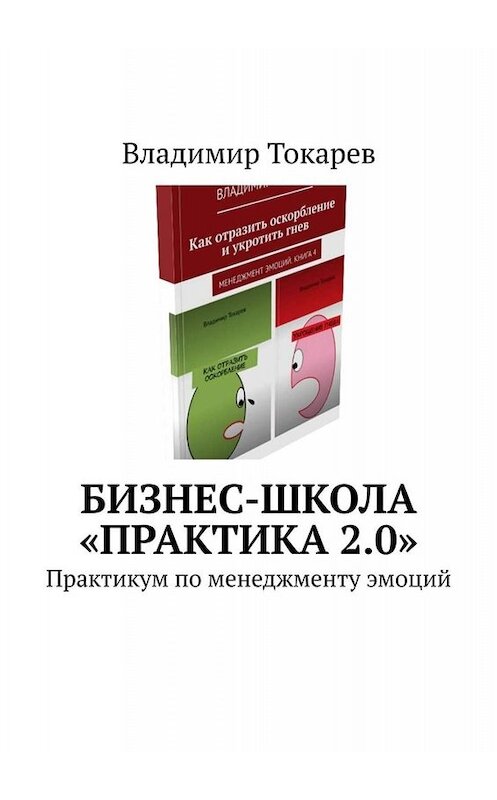 Обложка книги «Бизнес-школа «Практика 2.0». Практикум по менеджменту эмоций» автора Владимира Токарева. ISBN 9785449696090.