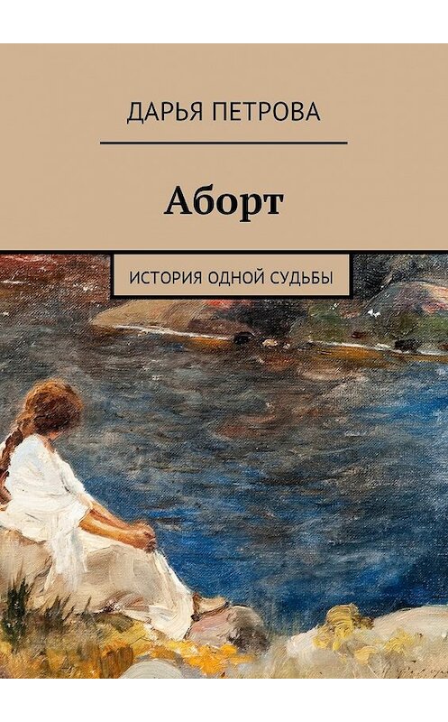 Обложка книги «Аборт. История одной судьбы» автора Дарьи Петровы. ISBN 9785448576706.